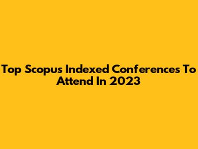 Top Scopus Indexed Conferences To Attend In 2023