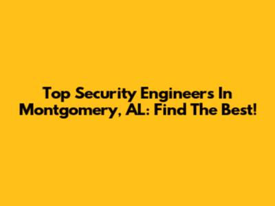 Top Security Engineers In Montgomery, AL: Find The Best!