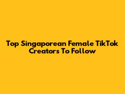 Top Singaporean Female TikTok Creators To Follow