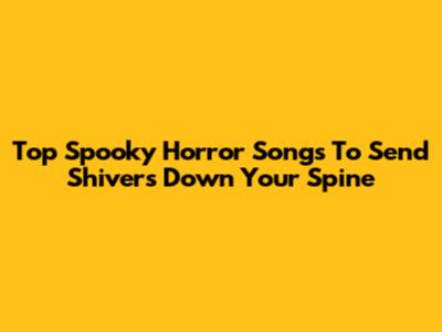 Top Spooky Horror Songs To Send Shivers Down Your Spine