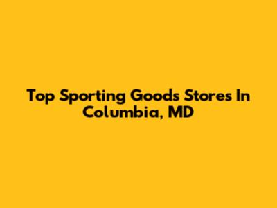 Top Sporting Goods Stores In Columbia, MD