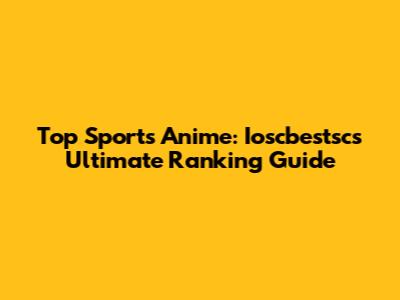 Top Sports Anime: Ioscbestsc's Ultimate Ranking Guide