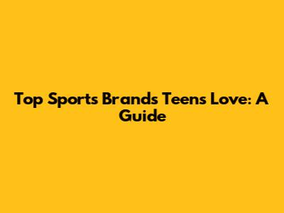 Top Sports Brands Teens Love: A Guide