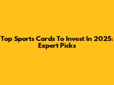 Top Sports Cards To Invest In 2025: Expert Picks