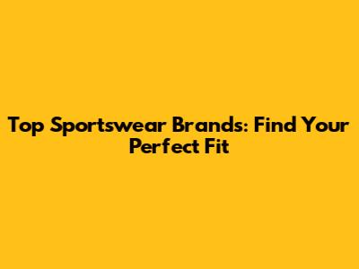 Top Sportswear Brands: Find Your Perfect Fit