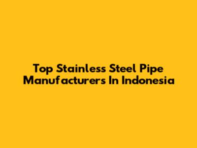 Top Stainless Steel Pipe Manufacturers In Indonesia