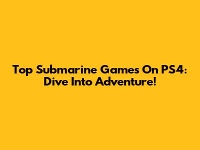 Top Submarine Games On PS4: Dive Into Adventure!