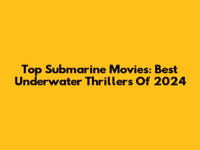 Top Submarine Movies: Best Underwater Thrillers Of 2024