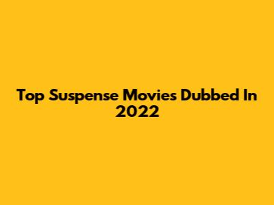 Top Suspense Movies Dubbed In 2022