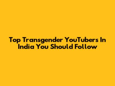 Top Transgender YouTubers In India You Should Follow