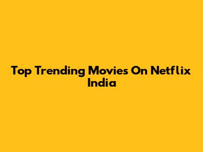 Top Trending Movies On Netflix India