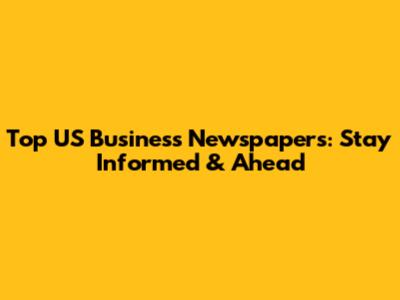 Top US Business Newspapers: Stay Informed & Ahead