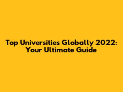 Top Universities Globally 2022: Your Ultimate Guide