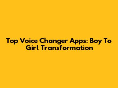 Top Voice Changer Apps: Boy To Girl Transformation