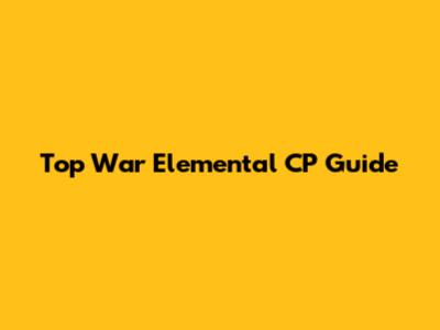 Top War Elemental CP Guide