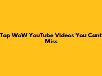 Top WoW YouTube Videos You Can't Miss