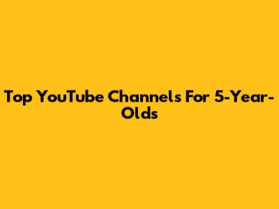 Top YouTube Channels For 5-Year-Olds