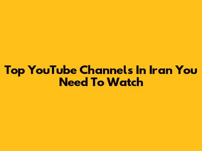 Top YouTube Channels In Iran You Need To Watch