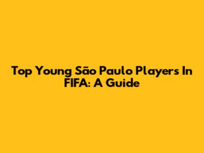 Top Young São Paulo Players In FIFA: A Guide