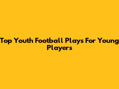 Top Youth Football Plays For Young Players