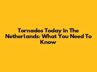Tornado's Today In The Netherlands: What You Need To Know