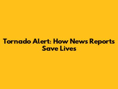 Tornado Alert: How News Reports Save Lives
