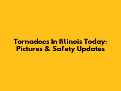 Tornadoes In Illinois Today: Pictures & Safety Updates