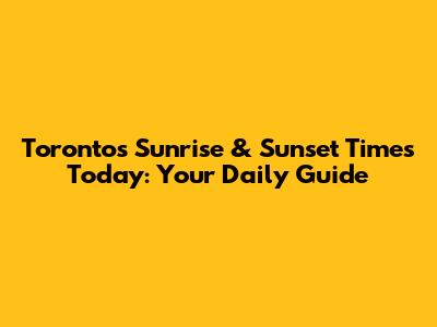 Toronto's Sunrise & Sunset Times Today: Your Daily Guide