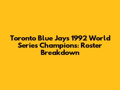 Toronto Blue Jays 1992 World Series Champions: Roster Breakdown