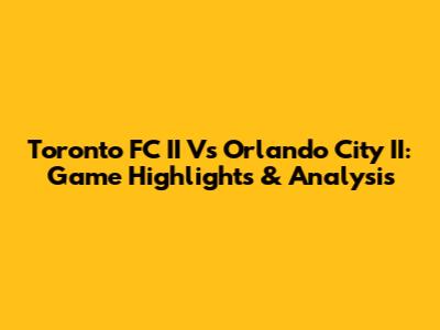 Toronto FC II Vs Orlando City II: Game Highlights & Analysis