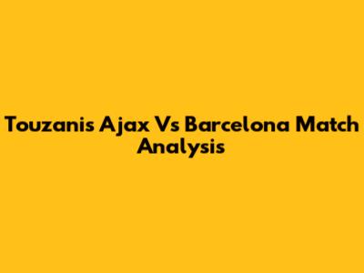 Touzani's Ajax Vs Barcelona Match Analysis