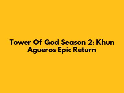 Tower Of God Season 2: Khun Aguero's Epic Return