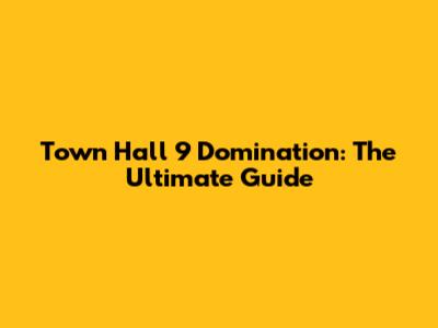 Town Hall 9 Domination: The Ultimate Guide