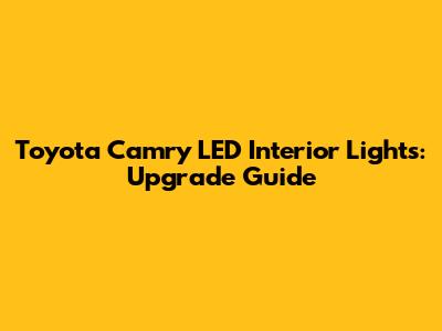 Toyota Camry LED Interior Lights: Upgrade Guide