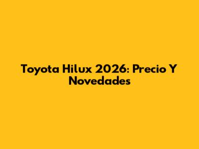Toyota Hilux 2026: Precio Y Novedades