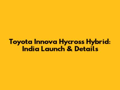 Toyota Innova Hycross Hybrid: India Launch & Details