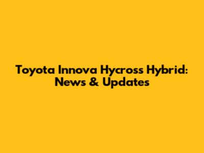 Toyota Innova Hycross Hybrid: News & Updates