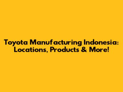 Toyota Manufacturing Indonesia: Locations, Products & More!