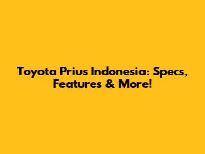 Toyota Prius Indonesia: Specs, Features & More!