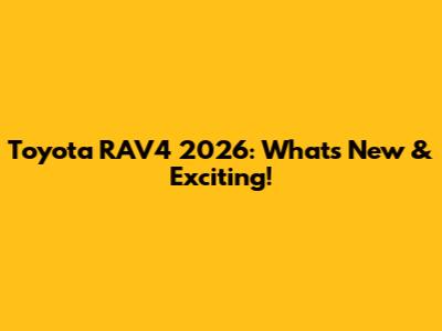 Toyota RAV4 2026: What's New & Exciting!