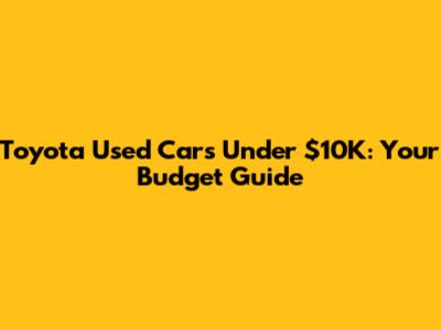 Toyota Used Cars Under $10K: Your Budget Guide