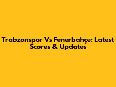 Trabzonspor Vs Fenerbahçe: Latest Scores & Updates