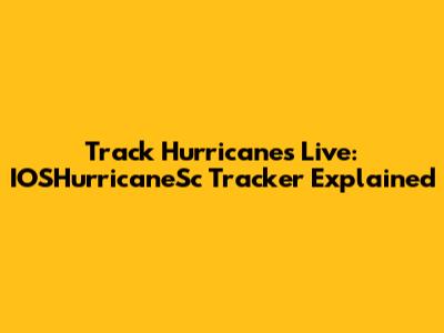 Track Hurricanes Live: IOSHurricaneSc Tracker Explained