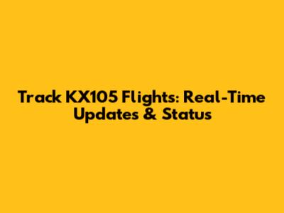 Track KX105 Flights: Real-Time Updates & Status