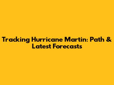 Tracking Hurricane Martin: Path & Latest Forecasts