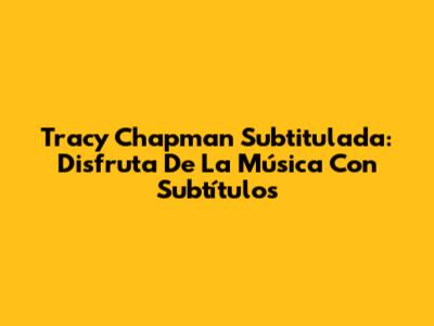 Tracy Chapman Subtitulada: Disfruta De La Música Con Subtítulos