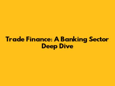 Trade Finance: A Banking Sector Deep Dive