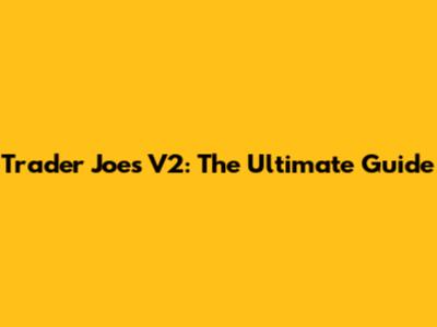 Trader Joe's V2: The Ultimate Guide