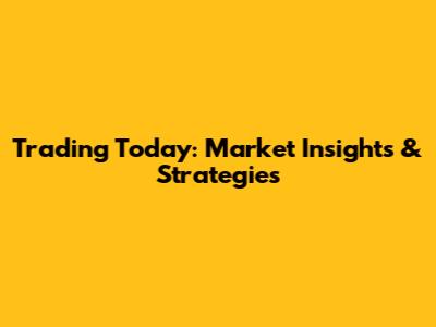 Trading Today: Market Insights & Strategies