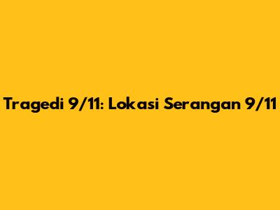Tragedi 9/11: Lokasi Serangan 9/11